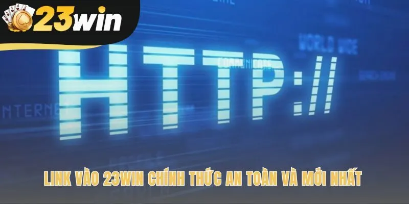 Link vào 23win chính thức đảm bảo an toàn và mọi quyền lợi