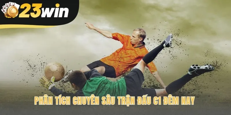 Soi kèo C1 cần phân tích sâu phong độ và lịch sử đối đầu