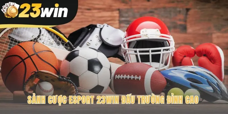 Sảnh cược Esport 23win hội tụ các giải đấu chuyên nghiệp hàng đầu